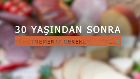 30 yaşından sonra tüketmemeniz gereken ürünler